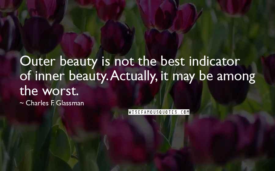 Charles F. Glassman Quotes: Outer beauty is not the best indicator of inner beauty. Actually, it may be among the worst.