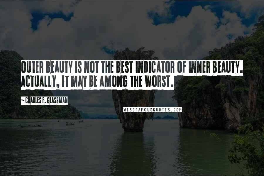 Charles F. Glassman Quotes: Outer beauty is not the best indicator of inner beauty. Actually, it may be among the worst.