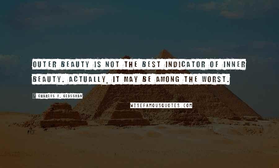 Charles F. Glassman Quotes: Outer beauty is not the best indicator of inner beauty. Actually, it may be among the worst.