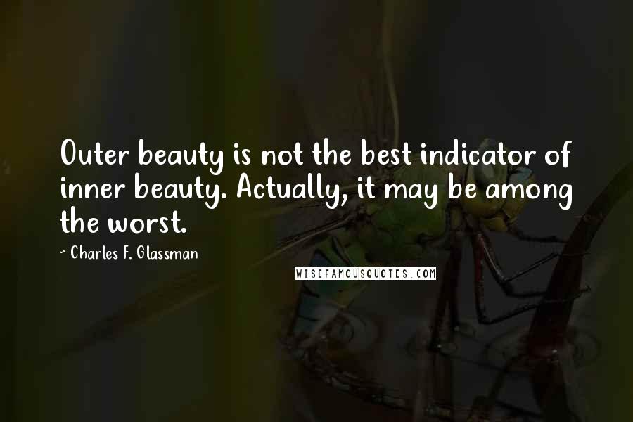 Charles F. Glassman Quotes: Outer beauty is not the best indicator of inner beauty. Actually, it may be among the worst.