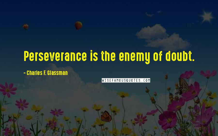 Charles F. Glassman Quotes: Perseverance is the enemy of doubt.