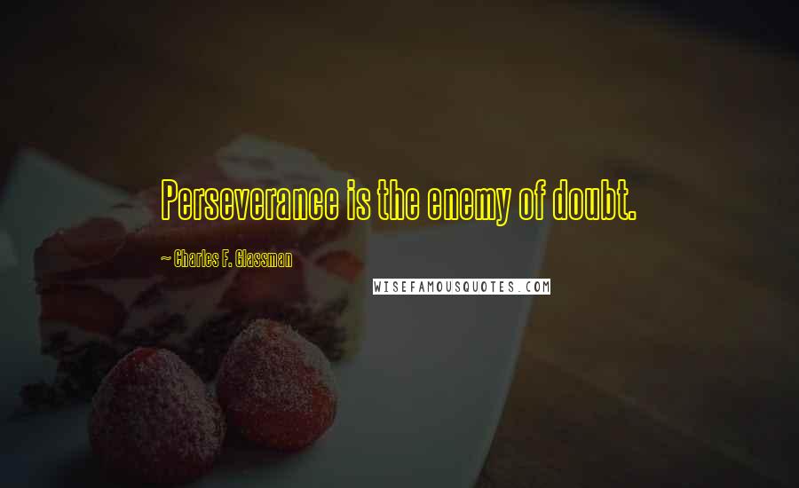 Charles F. Glassman Quotes: Perseverance is the enemy of doubt.