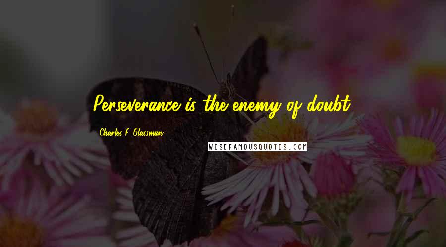 Charles F. Glassman Quotes: Perseverance is the enemy of doubt.