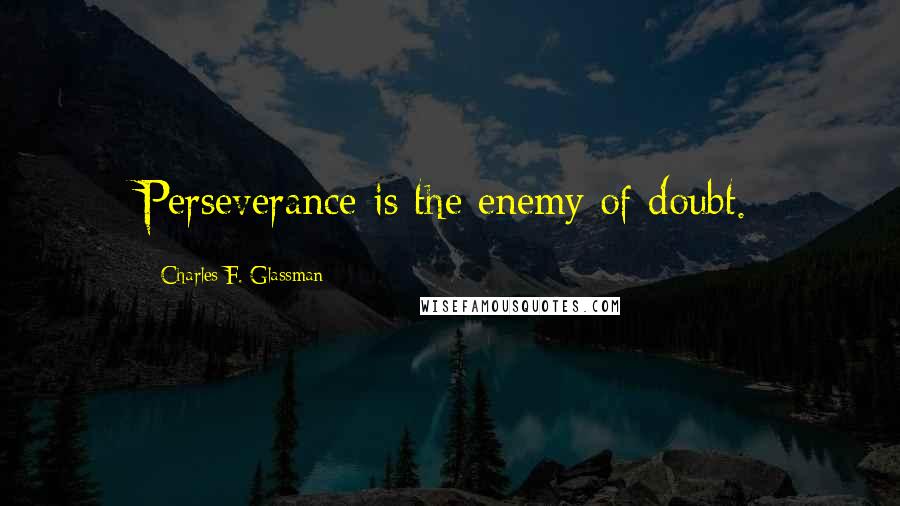 Charles F. Glassman Quotes: Perseverance is the enemy of doubt.