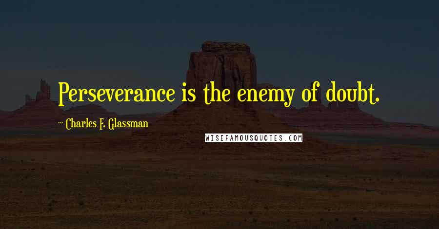 Charles F. Glassman Quotes: Perseverance is the enemy of doubt.