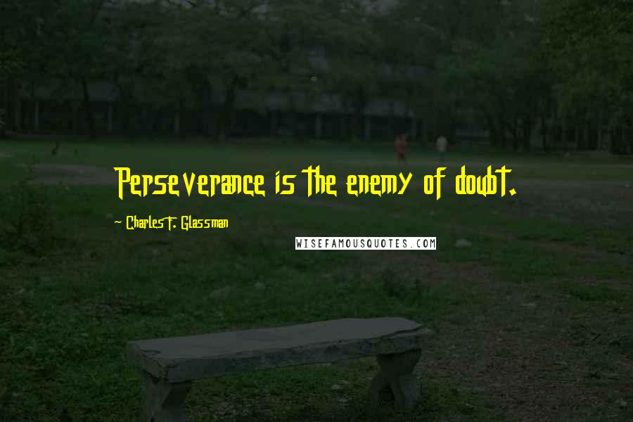 Charles F. Glassman Quotes: Perseverance is the enemy of doubt.