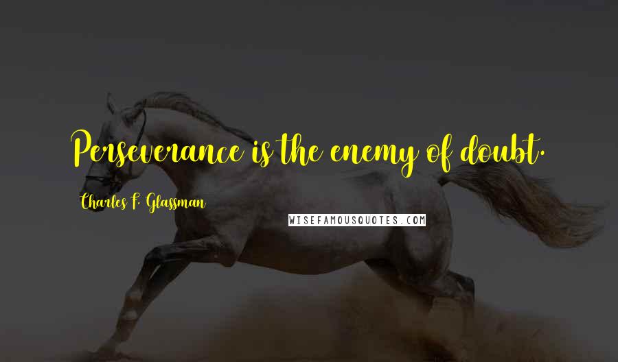 Charles F. Glassman Quotes: Perseverance is the enemy of doubt.