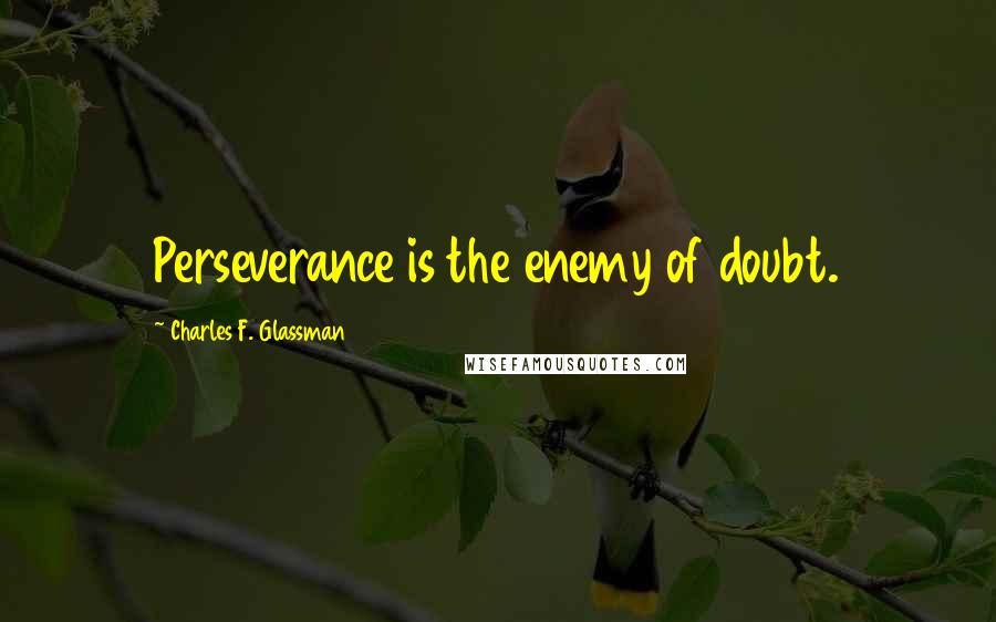 Charles F. Glassman Quotes: Perseverance is the enemy of doubt.