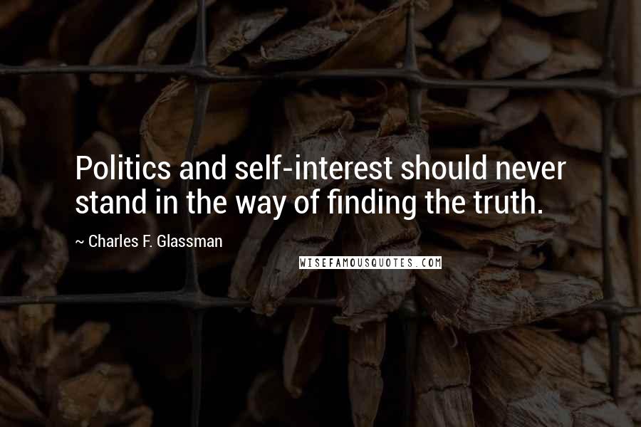 Charles F. Glassman Quotes: Politics and self-interest should never stand in the way of finding the truth.