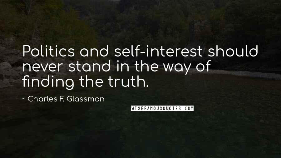 Charles F. Glassman Quotes: Politics and self-interest should never stand in the way of finding the truth.