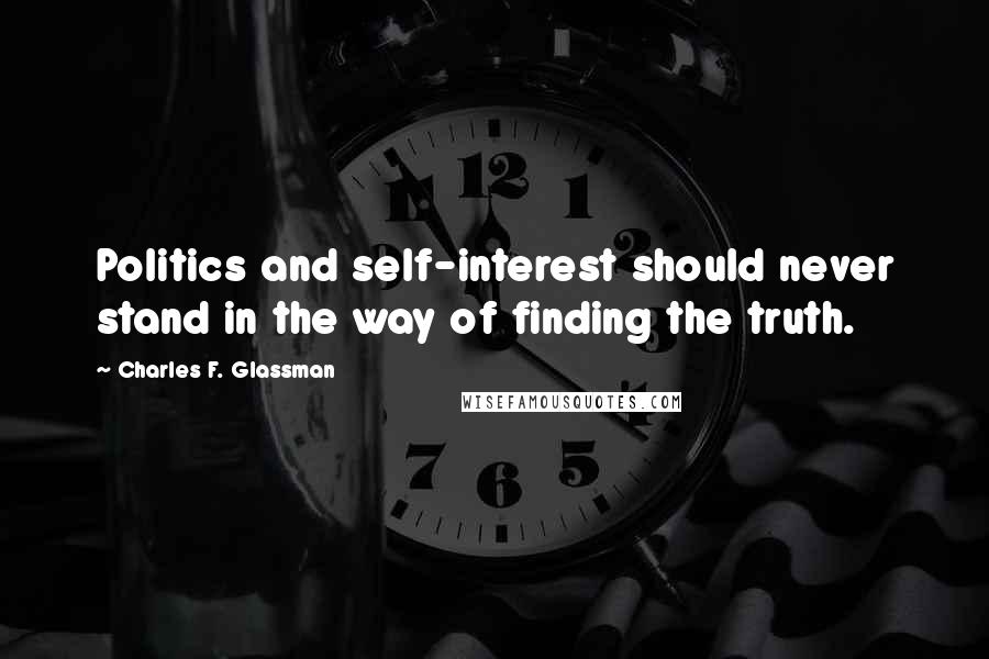 Charles F. Glassman Quotes: Politics and self-interest should never stand in the way of finding the truth.