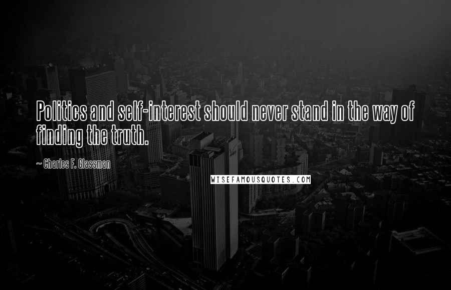 Charles F. Glassman Quotes: Politics and self-interest should never stand in the way of finding the truth.