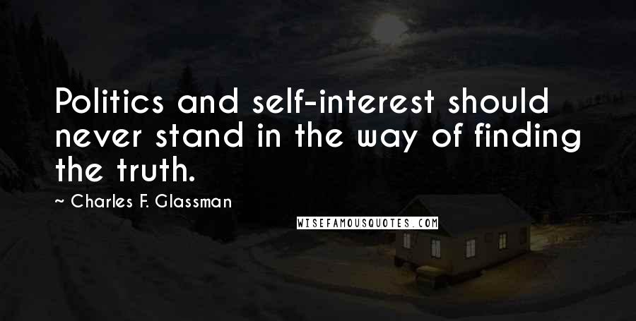 Charles F. Glassman Quotes: Politics and self-interest should never stand in the way of finding the truth.