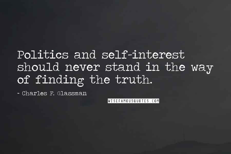 Charles F. Glassman Quotes: Politics and self-interest should never stand in the way of finding the truth.