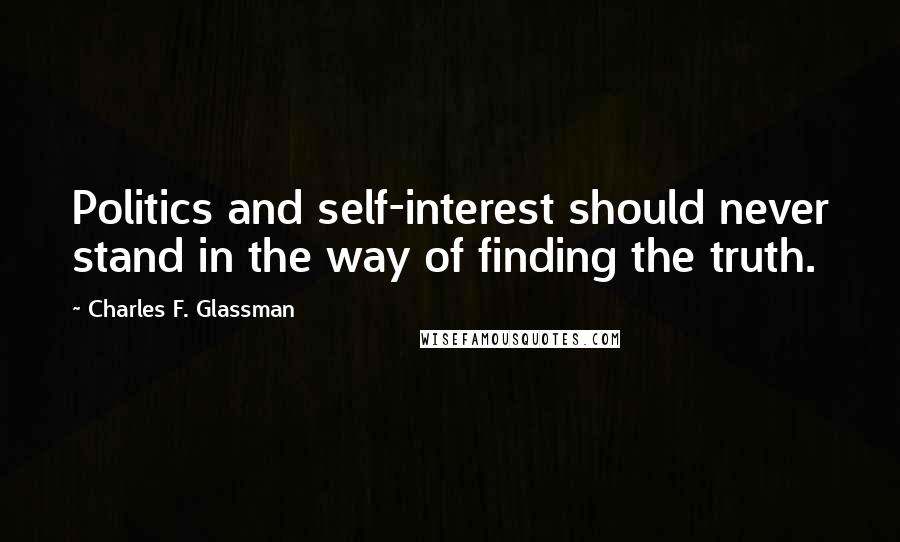 Charles F. Glassman Quotes: Politics and self-interest should never stand in the way of finding the truth.