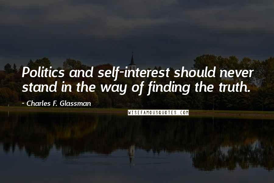 Charles F. Glassman Quotes: Politics and self-interest should never stand in the way of finding the truth.