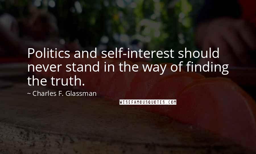 Charles F. Glassman Quotes: Politics and self-interest should never stand in the way of finding the truth.