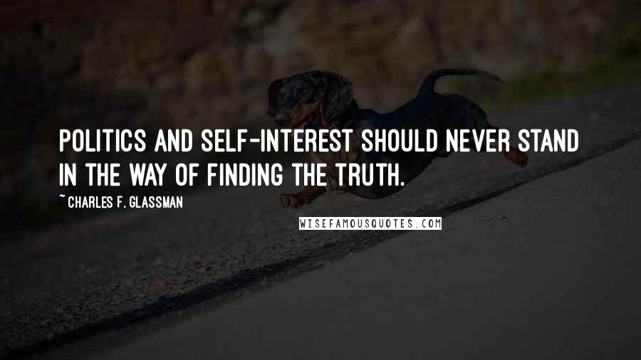 Charles F. Glassman Quotes: Politics and self-interest should never stand in the way of finding the truth.
