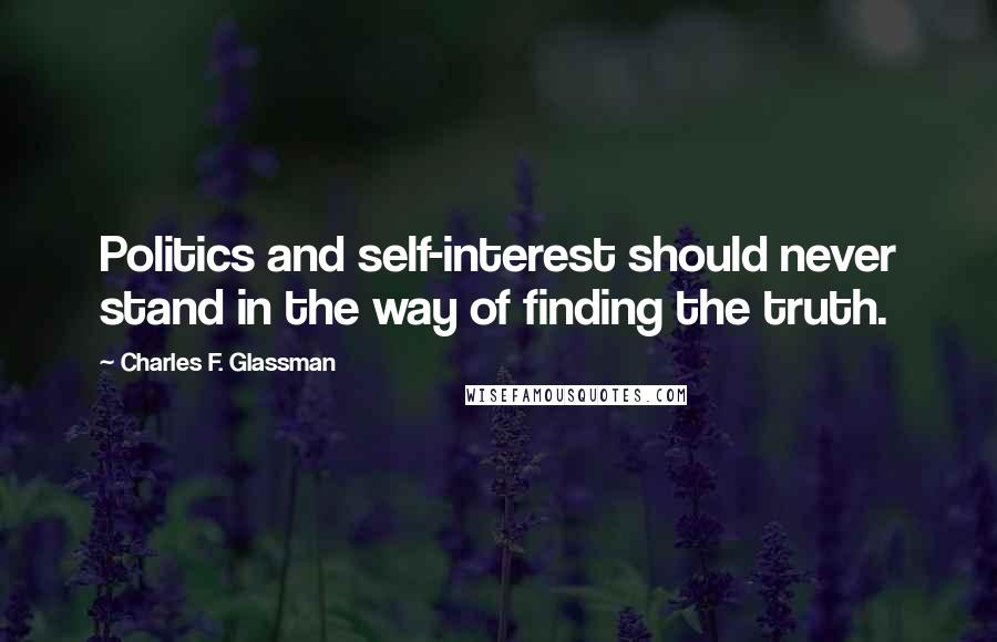 Charles F. Glassman Quotes: Politics and self-interest should never stand in the way of finding the truth.