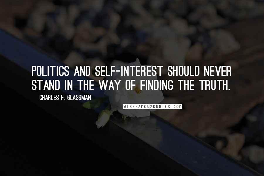 Charles F. Glassman Quotes: Politics and self-interest should never stand in the way of finding the truth.