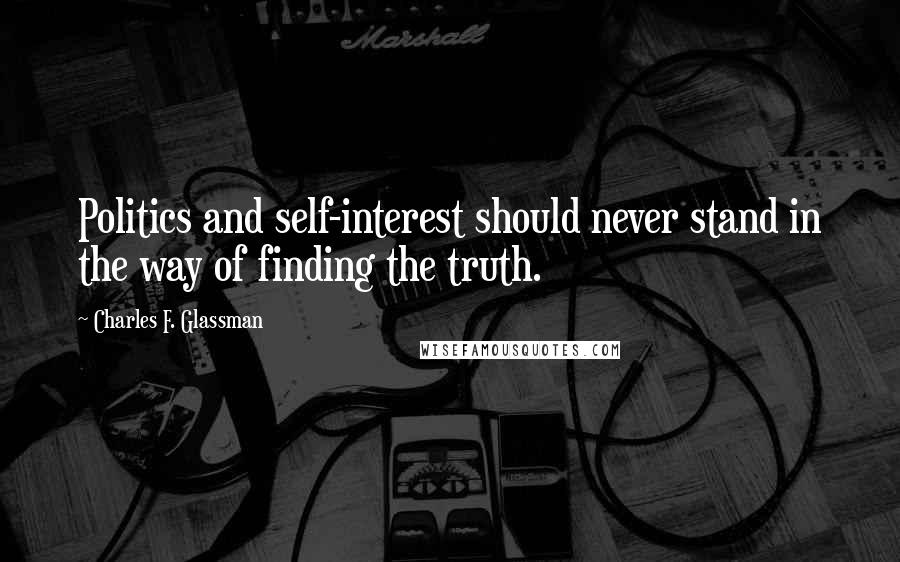 Charles F. Glassman Quotes: Politics and self-interest should never stand in the way of finding the truth.