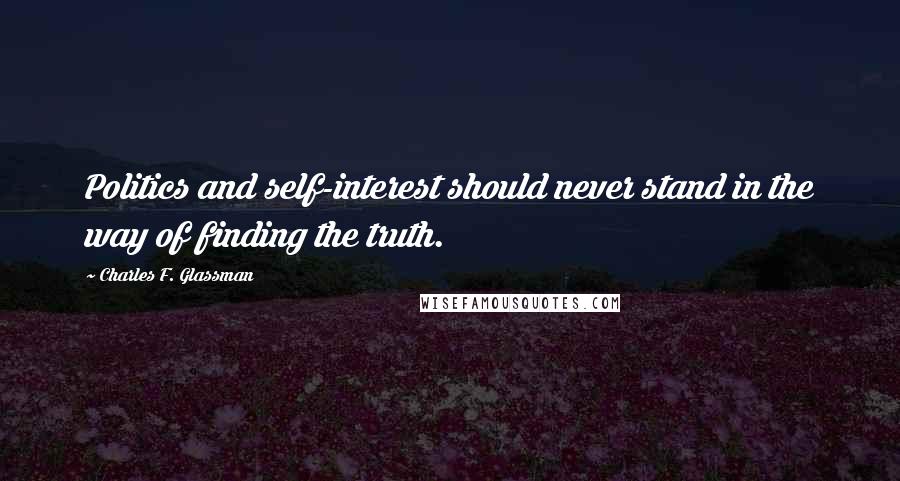 Charles F. Glassman Quotes: Politics and self-interest should never stand in the way of finding the truth.