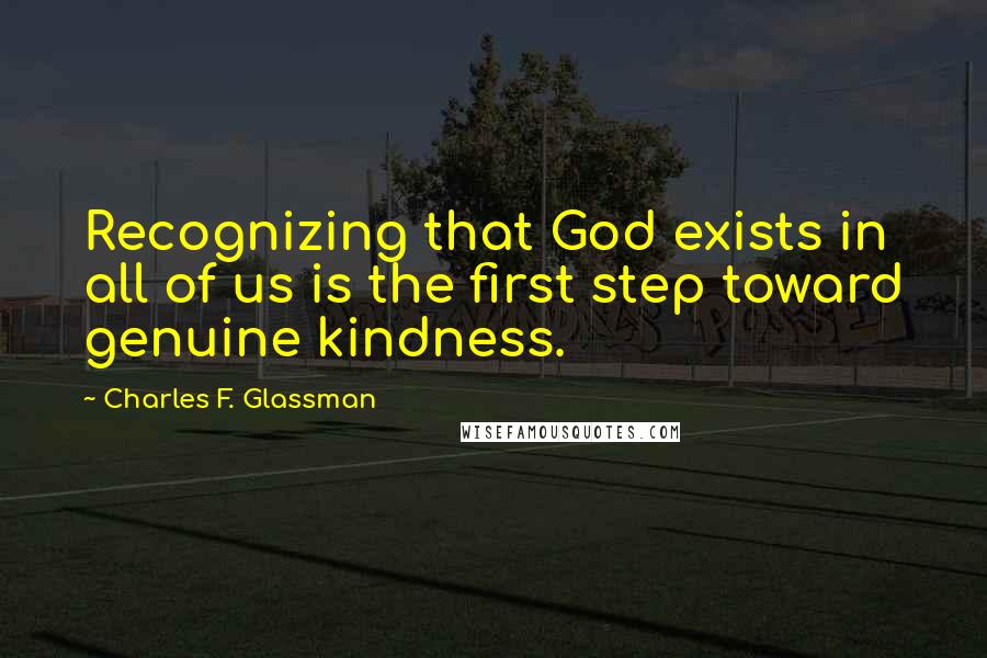 Charles F. Glassman Quotes: Recognizing that God exists in all of us is the first step toward genuine kindness.