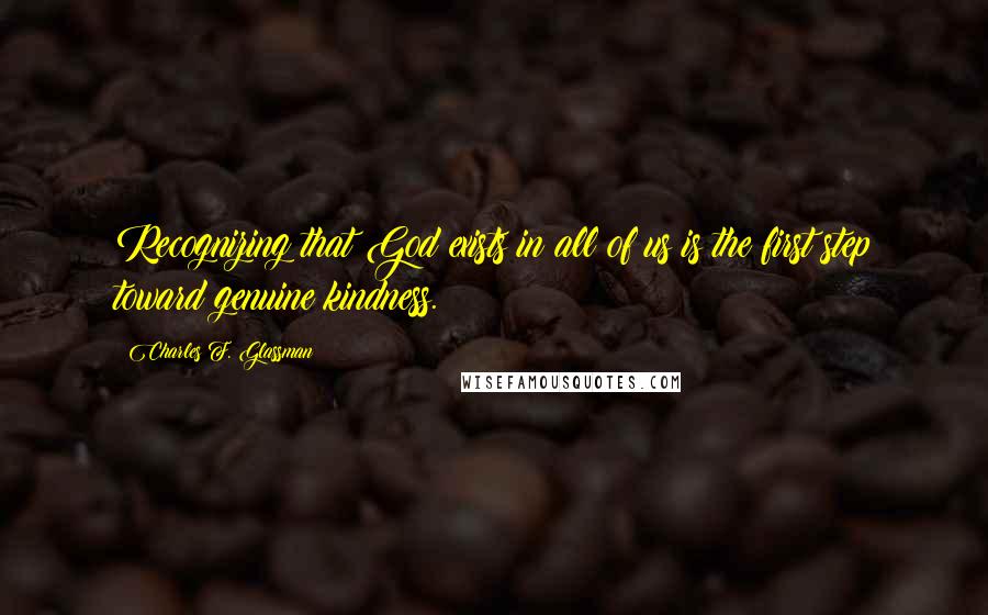 Charles F. Glassman Quotes: Recognizing that God exists in all of us is the first step toward genuine kindness.