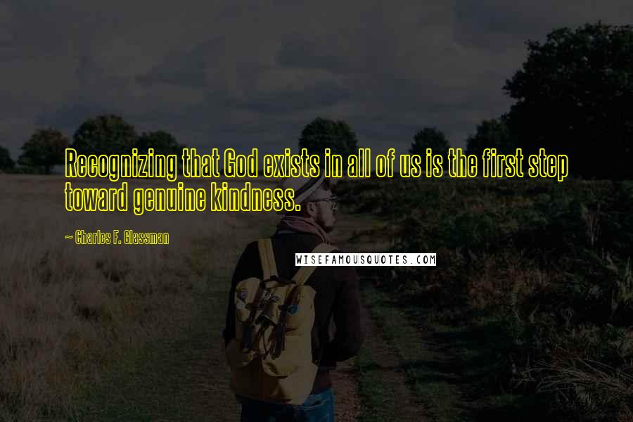 Charles F. Glassman Quotes: Recognizing that God exists in all of us is the first step toward genuine kindness.