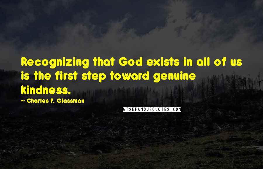 Charles F. Glassman Quotes: Recognizing that God exists in all of us is the first step toward genuine kindness.