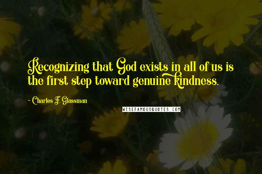 Charles F. Glassman Quotes: Recognizing that God exists in all of us is the first step toward genuine kindness.