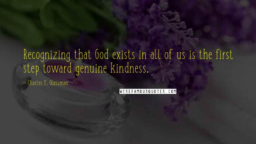 Charles F. Glassman Quotes: Recognizing that God exists in all of us is the first step toward genuine kindness.