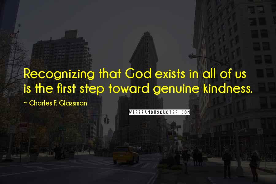 Charles F. Glassman Quotes: Recognizing that God exists in all of us is the first step toward genuine kindness.