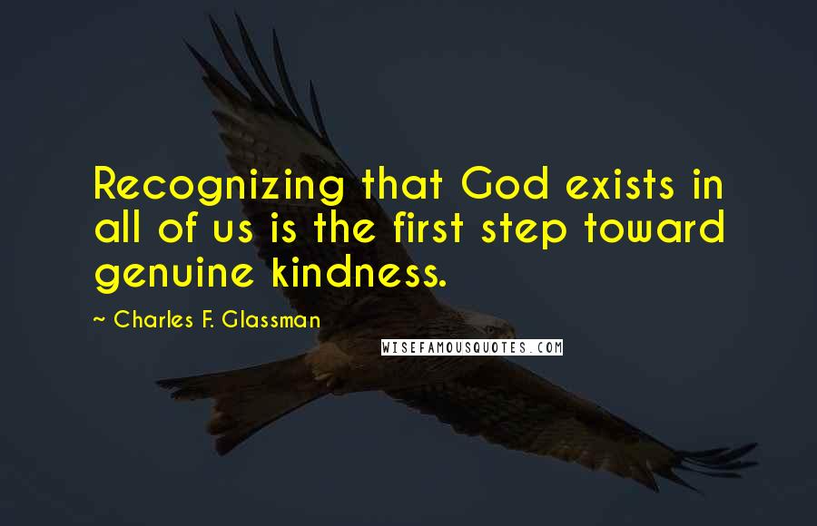 Charles F. Glassman Quotes: Recognizing that God exists in all of us is the first step toward genuine kindness.