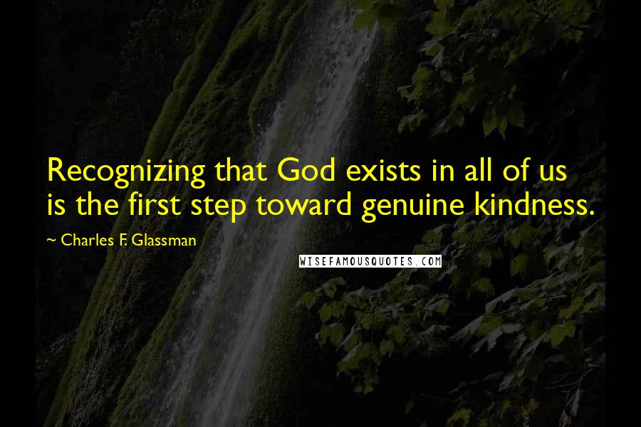 Charles F. Glassman Quotes: Recognizing that God exists in all of us is the first step toward genuine kindness.