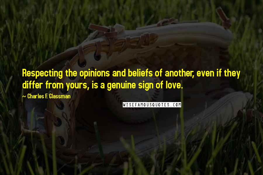 Charles F. Glassman Quotes: Respecting the opinions and beliefs of another, even if they differ from yours, is a genuine sign of love.