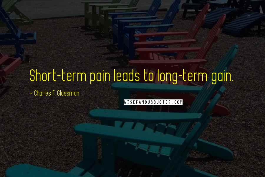 Charles F. Glassman Quotes: Short-term pain leads to long-term gain.