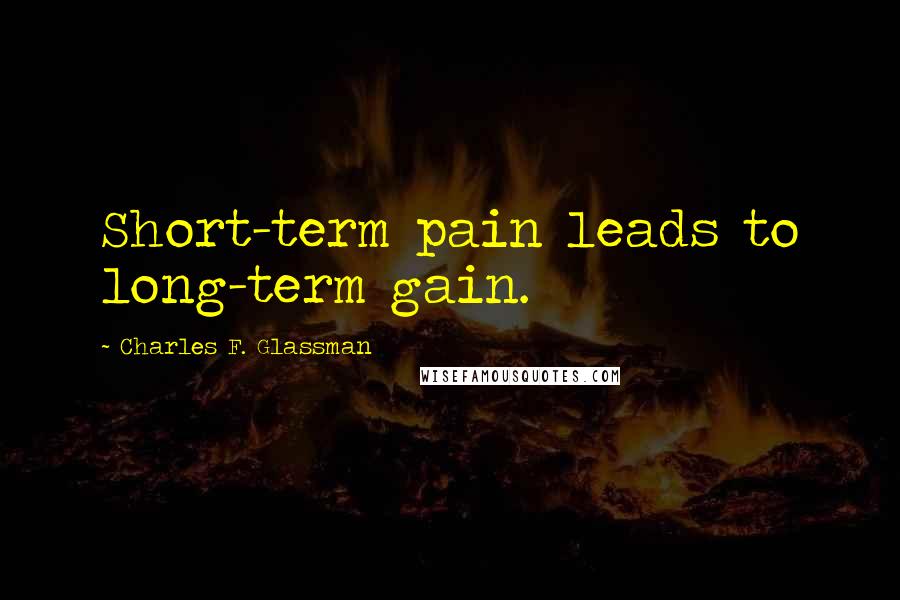 Charles F. Glassman Quotes: Short-term pain leads to long-term gain.