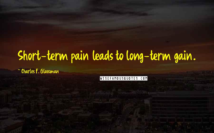 Charles F. Glassman Quotes: Short-term pain leads to long-term gain.