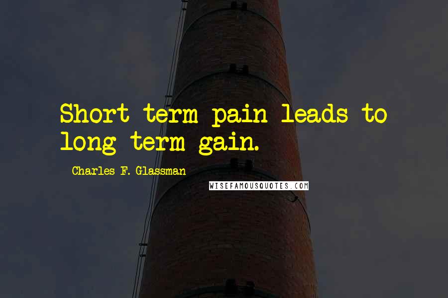 Charles F. Glassman Quotes: Short-term pain leads to long-term gain.