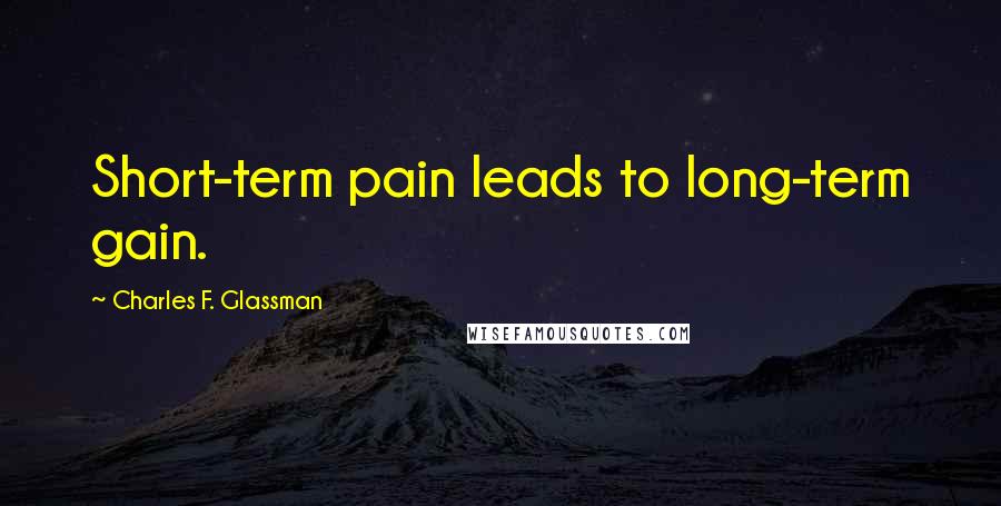 Charles F. Glassman Quotes: Short-term pain leads to long-term gain.