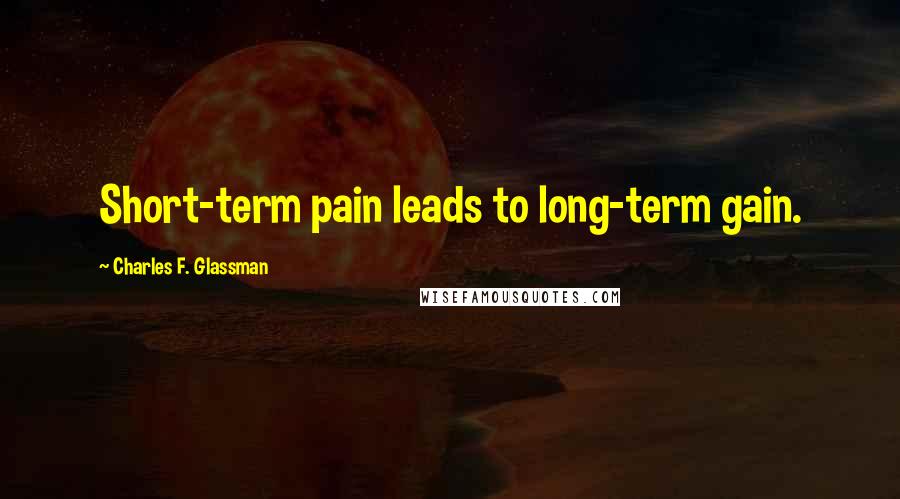 Charles F. Glassman Quotes: Short-term pain leads to long-term gain.