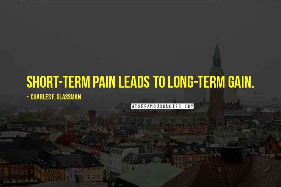 Charles F. Glassman Quotes: Short-term pain leads to long-term gain.