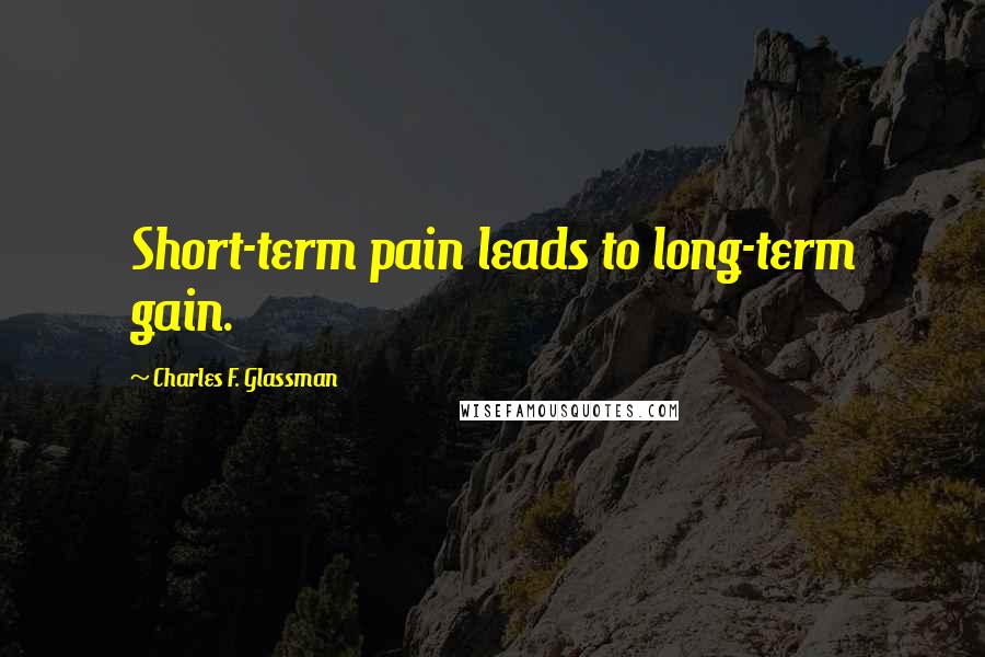 Charles F. Glassman Quotes: Short-term pain leads to long-term gain.