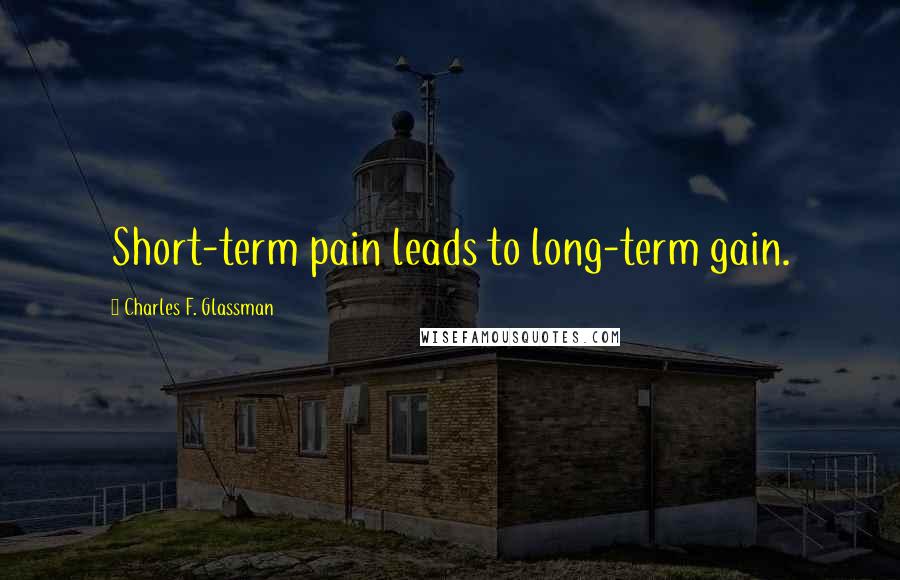 Charles F. Glassman Quotes: Short-term pain leads to long-term gain.