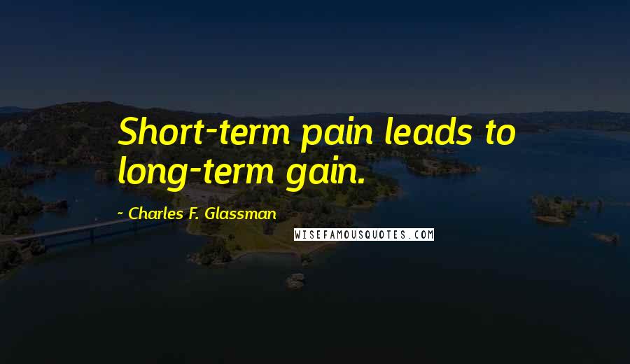 Charles F. Glassman Quotes: Short-term pain leads to long-term gain.