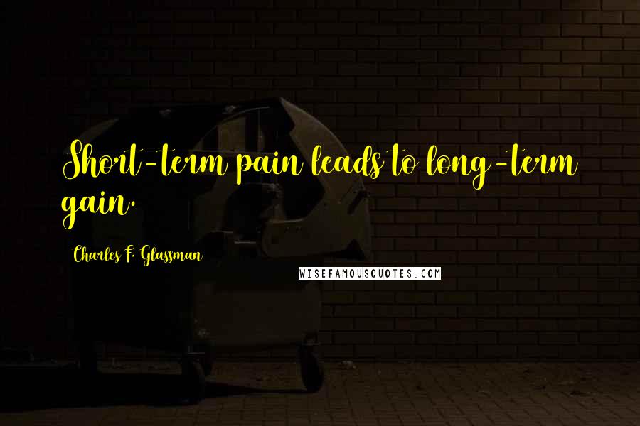 Charles F. Glassman Quotes: Short-term pain leads to long-term gain.