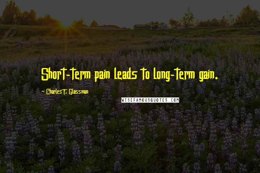 Charles F. Glassman Quotes: Short-term pain leads to long-term gain.