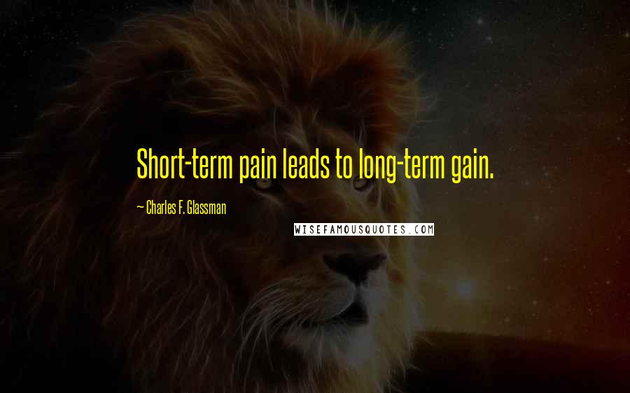 Charles F. Glassman Quotes: Short-term pain leads to long-term gain.