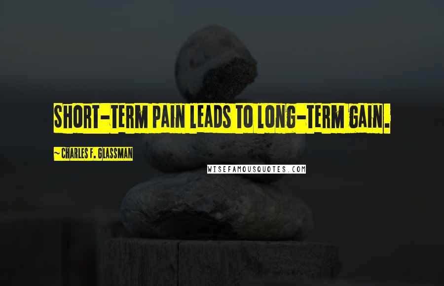 Charles F. Glassman Quotes: Short-term pain leads to long-term gain.